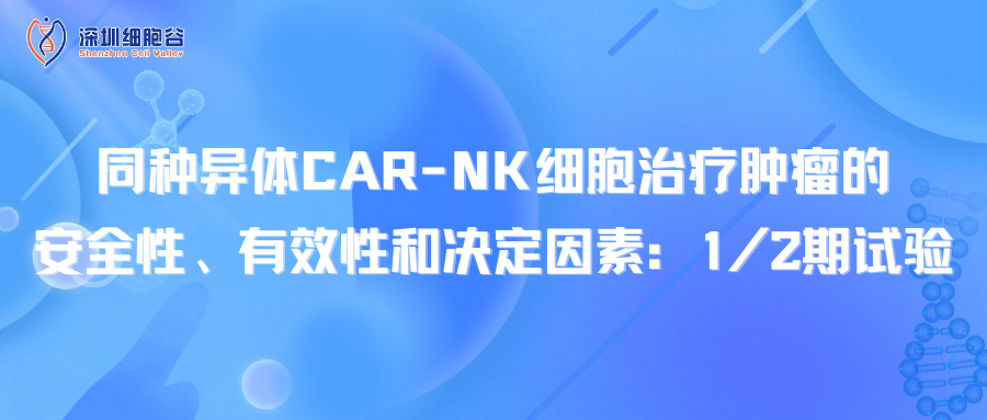 同种异体CAR-NK细胞治疗肿瘤的安全性、有效性和决定因素：1/2期试验
